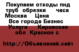 Покупаем отходы пнд труб, обрезки. 24 часа! Москва. › Цена ­ 45 000 - Все города Бизнес » Услуги   . Кировская обл.,Красное с.